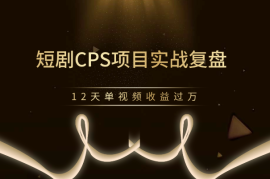 短剧CPS项目实战复盘，12天单视频收益过万