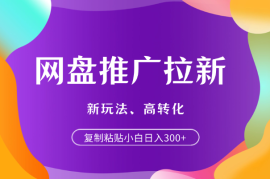 复制粘贴网盘推广拉新，新玩法、高转化，小白日入300+