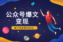 公众号爆文变现，手把手教你，每个月多挣6000元